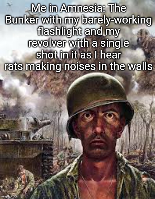 Thousand Yard Stare | Me in Amnesia: The Bunker with my barely-working flashlight and my revolver with a single shot in it as I hear rats making noises in the walls | image tagged in thousand yard stare | made w/ Imgflip meme maker