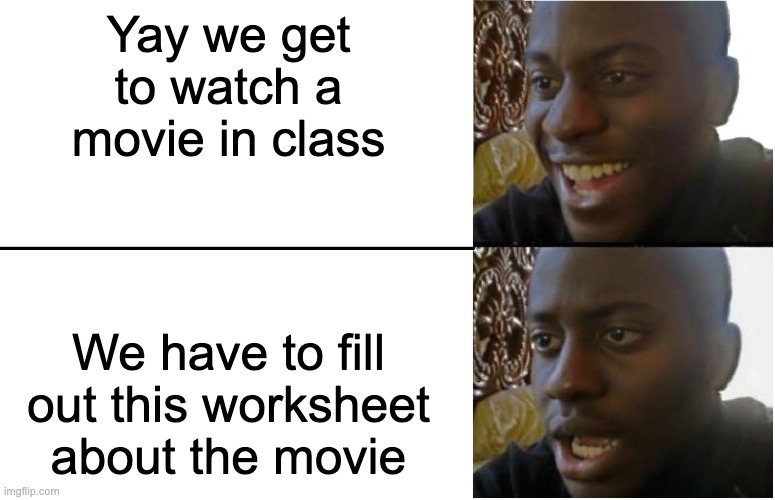 SERIOUSLY?! CAN WE ACTUALLY HAVE FUN FOR ONCE IN CLASS? | Yay we get to watch a movie in class; We have to fill out this worksheet about the movie | image tagged in disappointed black guy,that's not how any of this works | made w/ Imgflip meme maker