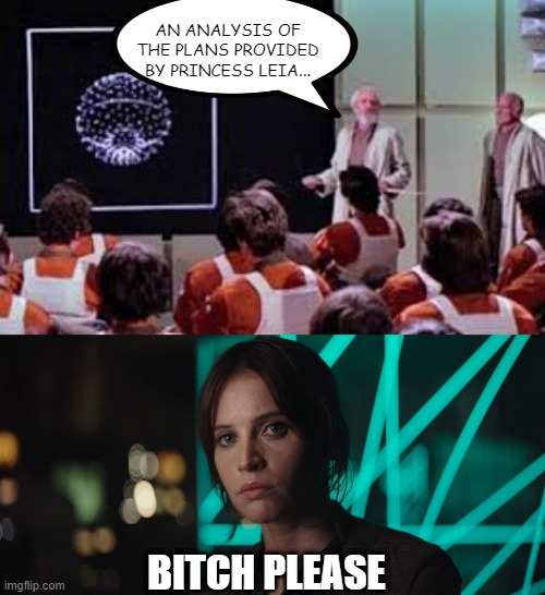 Erso Wrong! | AN ANALYSIS OF THE PLANS PROVIDED BY PRINCESS LEIA... BITCH PLEASE | image tagged in star wars death star attack run meeting,jyn erso | made w/ Imgflip meme maker