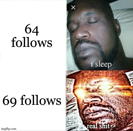 ALMOST AT 70 COME ON | 64 follows; 69 follows | image tagged in memes,sleeping shaq | made w/ Imgflip meme maker