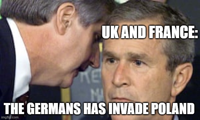 George Bush 9/11 | UK AND FRANCE:; THE GERMANS HAS INVADE POLAND | image tagged in george bush 9/11 | made w/ Imgflip meme maker