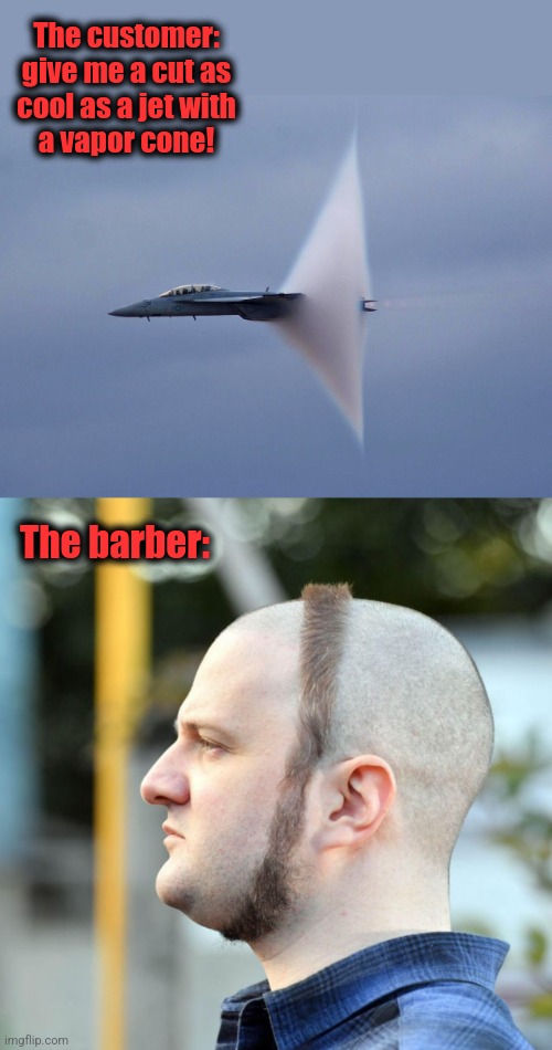 The customer:
give me a cut as
cool as a jet with
a vapor cone! The barber: | image tagged in memes,jet,vapor cone,haircut,barber | made w/ Imgflip meme maker