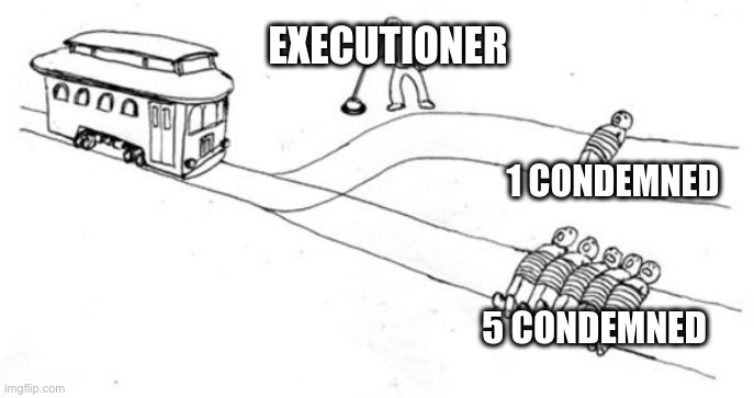 Trolley Problem | EXECUTIONER; 1 CONDEMNED; 5 CONDEMNED | image tagged in trolley problem | made w/ Imgflip meme maker
