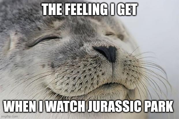 I could watch this movie on repeat, to be perfectly honest | THE FEELING I GET; WHEN I WATCH JURASSIC PARK | image tagged in memes,satisfied seal,jurassic park,jpfan102504,jurassicparkfan102504 | made w/ Imgflip meme maker
