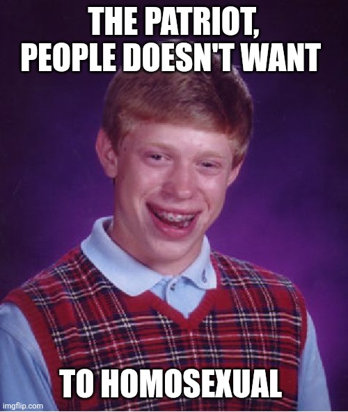 People | THE PATRIOT, PEOPLE DOESN'T WANT; TO HOMOSEXUAL | image tagged in memes,bad luck brian | made w/ Imgflip meme maker