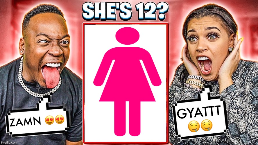 riplos lore: | GYATTT 🤤🤤; ZAMN 😍😍 | image tagged in she s 12 | made w/ Imgflip meme maker
