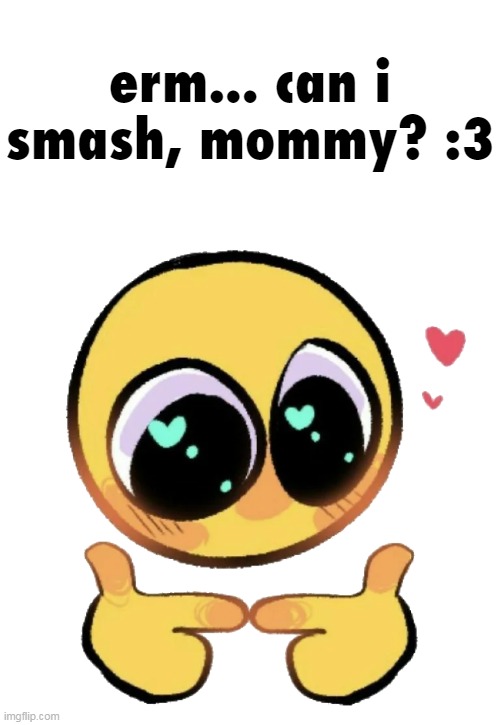 Cute Emoji Pointing Fingers | erm... can i smash, mommy? :3 | image tagged in cute emoji pointing fingers | made w/ Imgflip meme maker