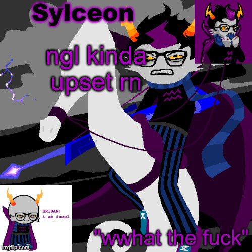 sylc's eridan temp | ngl kinda upset rn | image tagged in sylc's eridan temp | made w/ Imgflip meme maker
