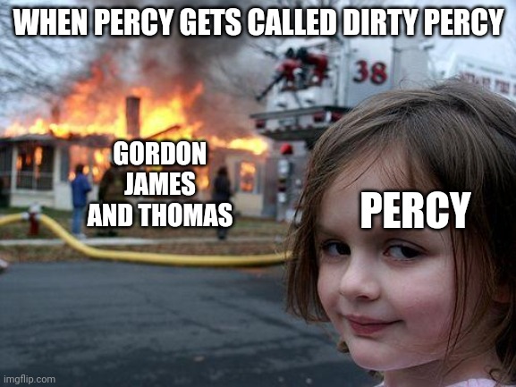 Disaster Girl Meme | WHEN PERCY GETS CALLED DIRTY PERCY; GORDON JAMES AND THOMAS; PERCY | image tagged in fun | made w/ Imgflip meme maker