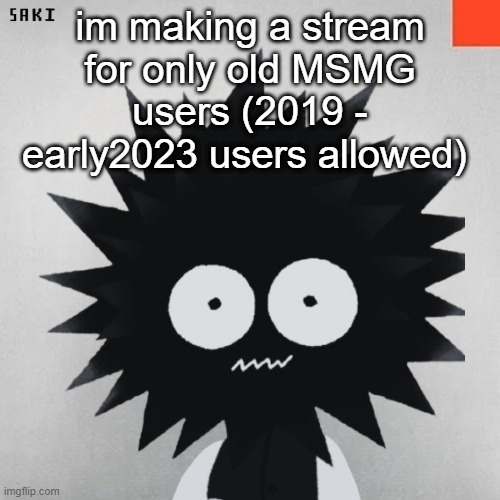 madsaki | im making a stream for only old MSMG users (2019 - early2023 users allowed) | image tagged in madsaki | made w/ Imgflip meme maker