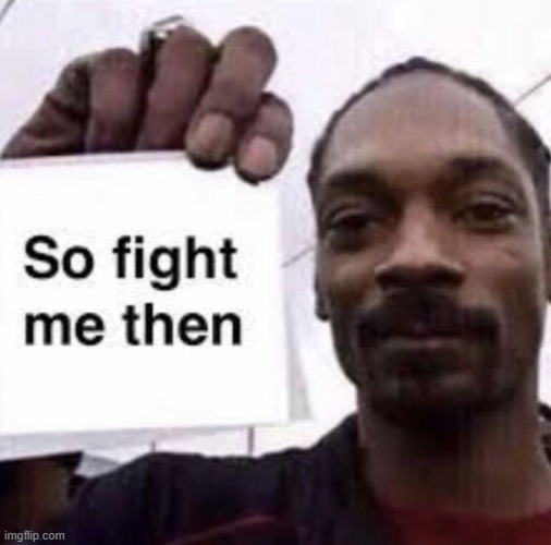 so fight me then | image tagged in so fight me then | made w/ Imgflip meme maker