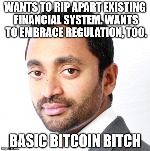 WANTS TO RIP APART EXISTING FINANCIAL SYSTEM. WANTS TO EMBRACE REGULATION, TOO. BASIC BITCOIN B**CH | image tagged in chamath | made w/ Imgflip meme maker