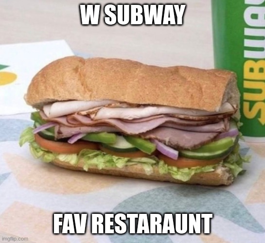 Subway sandwich | W SUBWAY FAV RESTARAUNT | image tagged in subway sandwich | made w/ Imgflip meme maker
