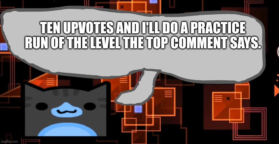 Please be good to me. | TEN UPVOTES AND I'LL DO A PRACTICE RUN OF THE LEVEL THE TOP COMMENT SAYS. | image tagged in theaustralianjuggernaut's announcement template | made w/ Imgflip meme maker