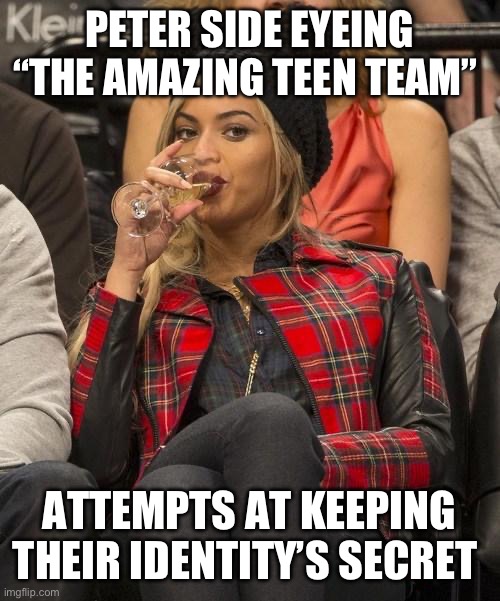 Beyonce Side Eye | PETER SIDE EYEING “THE AMAZING TEEN TEAM”; ATTEMPTS AT KEEPING THEIR IDENTITY’S SECRET | image tagged in beyonce side eye | made w/ Imgflip meme maker