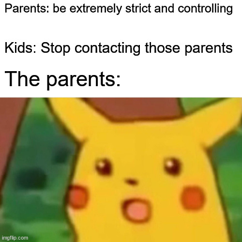 I couldn't put this one in 'Fun' so I put it here | Parents: be extremely strict and controlling; Kids: Stop contacting those parents; The parents: | image tagged in memes,surprised pikachu | made w/ Imgflip meme maker