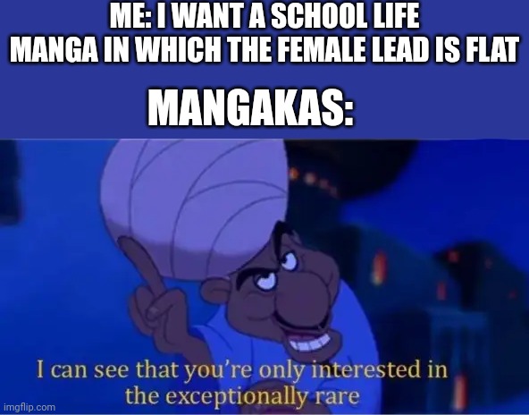 Manga | ME: I WANT A SCHOOL LIFE MANGA IN WHICH THE FEMALE LEAD IS FLAT; MANGAKAS: | image tagged in i see you're only interested in the exceptionally rare | made w/ Imgflip meme maker