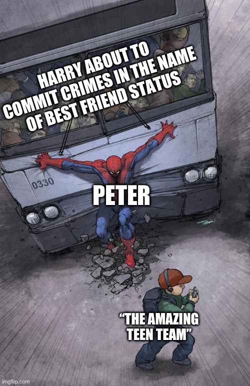 Spiderman Bus | HARRY ABOUT TO COMMIT CRIMES IN THE NAME OF BEST FRIEND STATUS; PETER; “THE AMAZING TEEN TEAM” | image tagged in spiderman bus | made w/ Imgflip meme maker