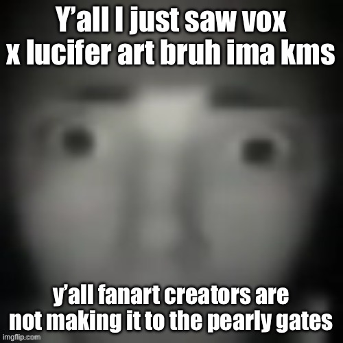 emernem lookin ass | Y’all I just saw vox x lucifer art bruh ima kms; y’all fanart creators are not making it to the pearly gates | image tagged in emernem lookin ass | made w/ Imgflip meme maker