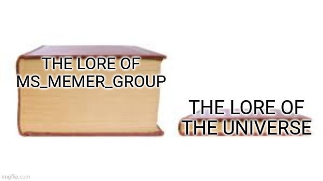 Bruh | THE LORE OF MS_MEMER_GROUP; THE LORE OF THE UNIVERSE | image tagged in big book small book | made w/ Imgflip meme maker