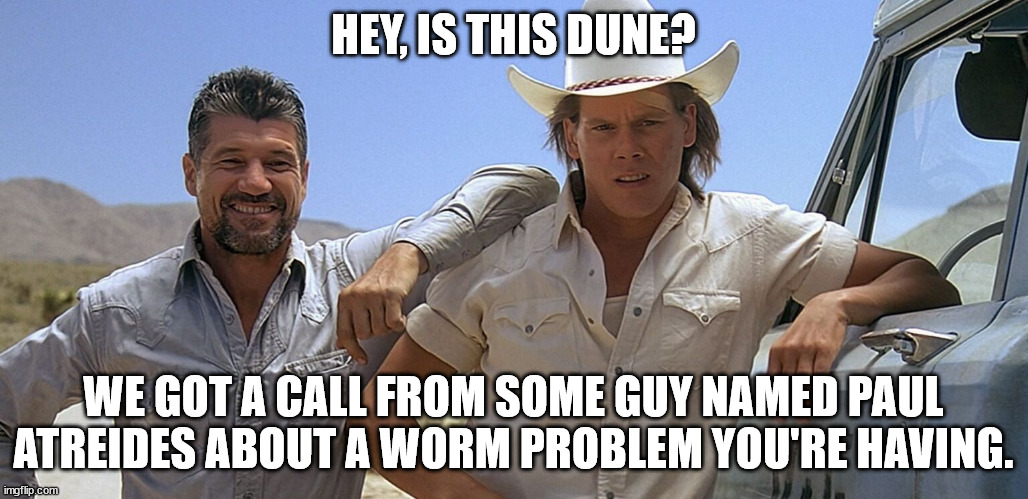 tremors goes to dune | HEY, IS THIS DUNE? WE GOT A CALL FROM SOME GUY NAMED PAUL ATREIDES ABOUT A WORM PROBLEM YOU'RE HAVING. | image tagged in humor,dune,tremors | made w/ Imgflip meme maker