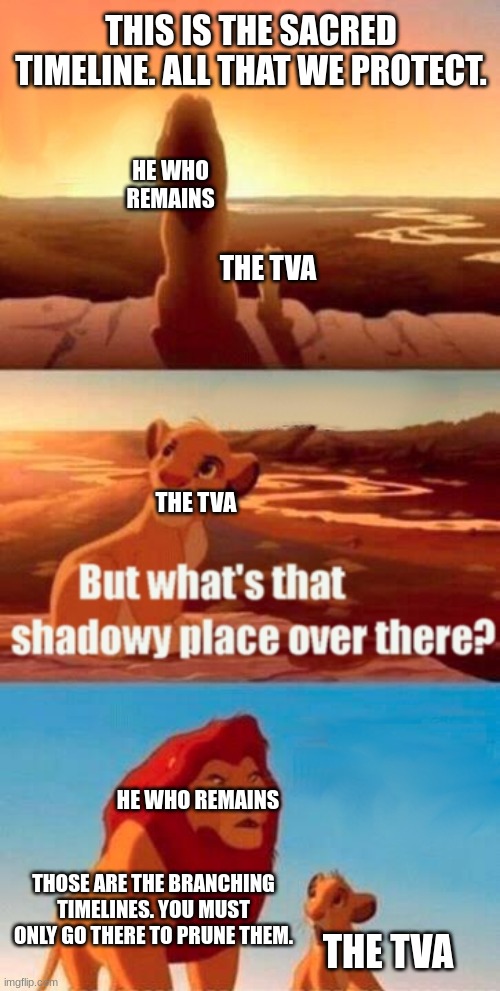 HWR and TVA in a nutshell | THIS IS THE SACRED TIMELINE. ALL THAT WE PROTECT. HE WHO REMAINS; THE TVA; THE TVA; HE WHO REMAINS; THOSE ARE THE BRANCHING TIMELINES. YOU MUST ONLY GO THERE TO PRUNE THEM. THE TVA | image tagged in memes,simba shadowy place | made w/ Imgflip meme maker
