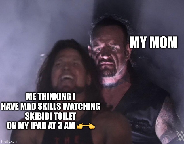 undertaker | MY MOM; ME THINKING I HAVE MAD SKILLS WATCHING SKIBIDI TOILET ON MY IPAD AT 3 AM 👉👈 | image tagged in undertaker | made w/ Imgflip meme maker