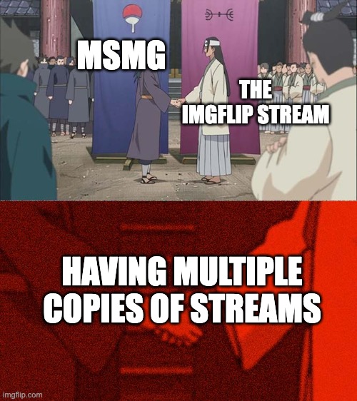 Handshake Between Madara and Hashirama | MSMG; THE IMGFLIP STREAM; HAVING MULTIPLE COPIES OF STREAMS | image tagged in handshake between madara and hashirama | made w/ Imgflip meme maker