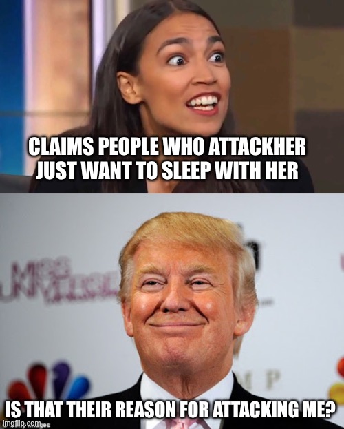 CLAIMS PEOPLE WHO ATTACKHER JUST WANT TO SLEEP WITH HER; IS THAT THEIR REASON FOR ATTACKING ME? | image tagged in crazy aoc,donald trump approves | made w/ Imgflip meme maker