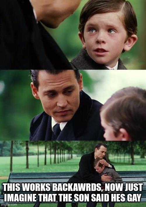 Finding Neverland | THIS WORKS BACKAWRDS, NOW JUST IMAGINE THAT THE SON SAID HES GAY | image tagged in memes,finding neverland | made w/ Imgflip meme maker