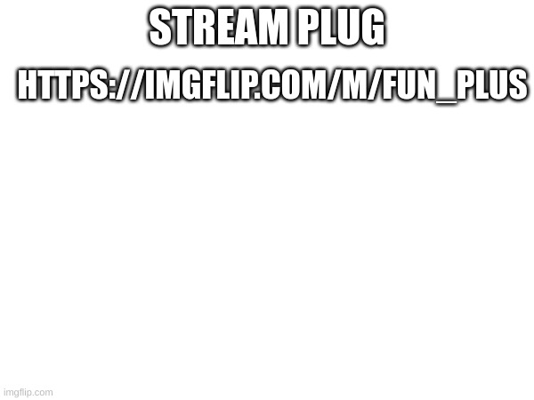 FUN+ | HTTPS://IMGFLIP.COM/M/FUN_PLUS; STREAM PLUG | image tagged in m,fun,fun plus | made w/ Imgflip meme maker