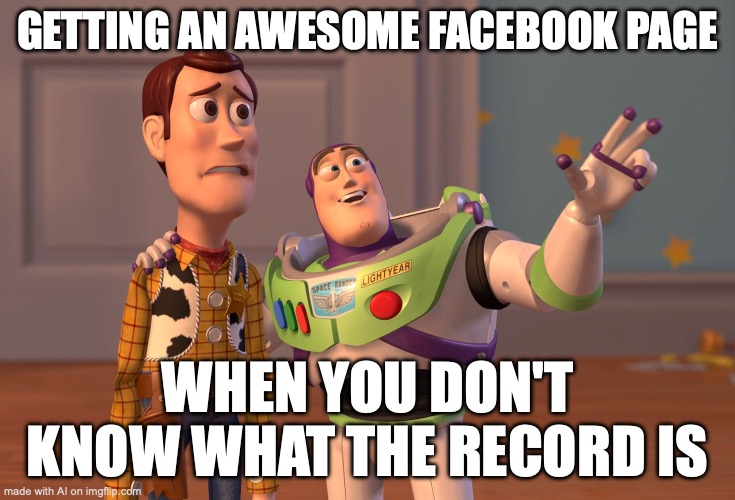 ai | GETTING AN AWESOME FACEBOOK PAGE; WHEN YOU DON'T KNOW WHAT THE RECORD IS | image tagged in memes,x x everywhere | made w/ Imgflip meme maker