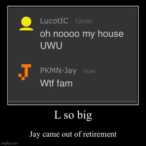 Ik I said I was done posting but this is funny. Call it my “I’m not dead” post for this month. | L so big | Jay came out of retirement | image tagged in funny,demotivationals | made w/ Imgflip demotivational maker
