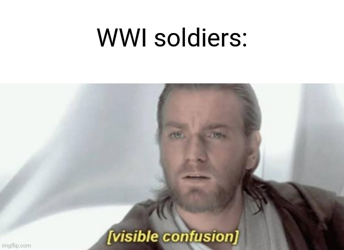 Visible Confusion | WWI soldiers: | image tagged in visible confusion | made w/ Imgflip meme maker