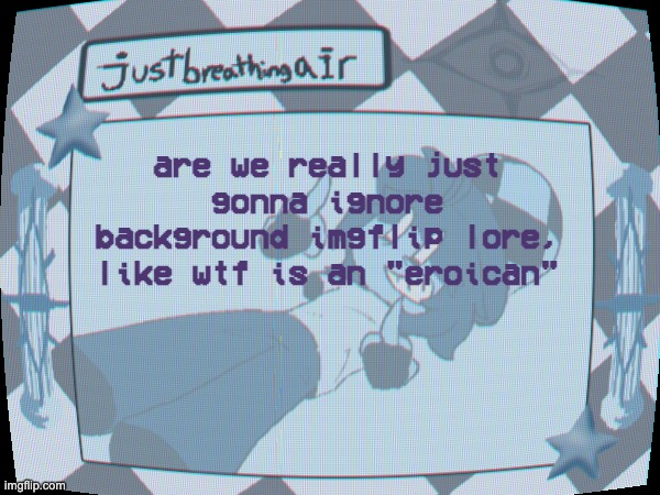 by background i mean like when used in background character, not like in an origin story way | are we really just gonna ignore background imgflip lore, like wtf is an "eroican" | made w/ Imgflip meme maker