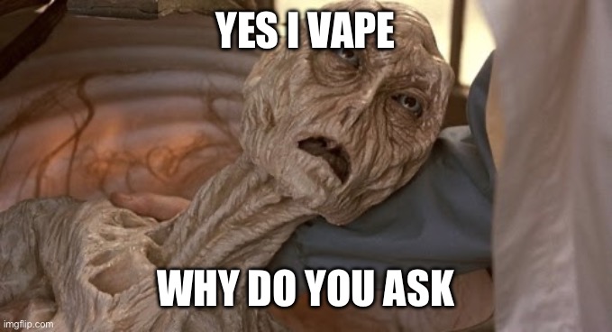 Dehydrated Alien | YES I VAPE WHY DO YOU ASK | image tagged in dehydrated alien | made w/ Imgflip meme maker