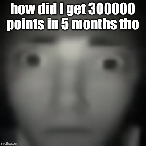 emernem lookin ass | how did I get 300000 points in 5 months tho | image tagged in emernem lookin ass | made w/ Imgflip meme maker