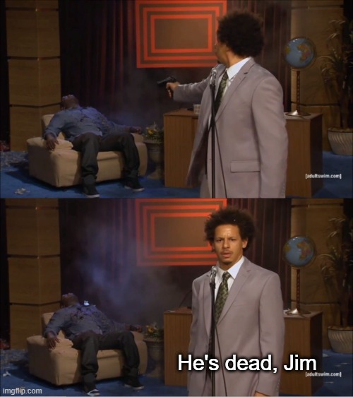 . | He's dead, Jim | image tagged in memes,who killed hannibal | made w/ Imgflip meme maker