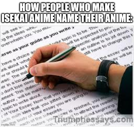 why do isekai animes have such long titles | HOW PEOPLE WHO MAKE ISEKAI ANIME NAME THEIR ANIME: | image tagged in best essay writing service,anime,anime meme,isekai,isekai anime,names | made w/ Imgflip meme maker