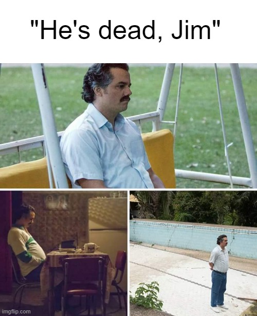 . | "He's dead, Jim" | image tagged in memes,sad pablo escobar | made w/ Imgflip meme maker