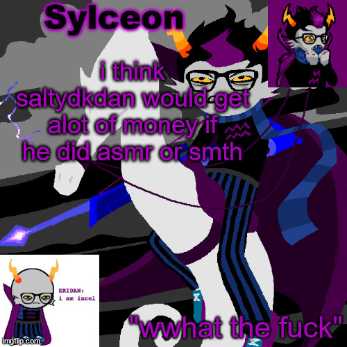 sylc's eridan temp | i think saltydkdan would get alot of money if he did asmr or smth | image tagged in sylc's eridan temp | made w/ Imgflip meme maker
