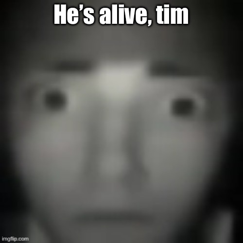 emernem lookin ass | He’s alive, Tim | image tagged in emernem lookin ass | made w/ Imgflip meme maker