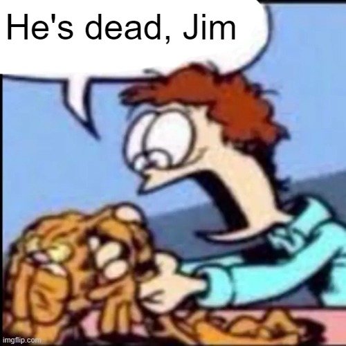 Garfield are you /srs or /j | He's dead, Jim | image tagged in garfield are you /srs or /j | made w/ Imgflip meme maker
