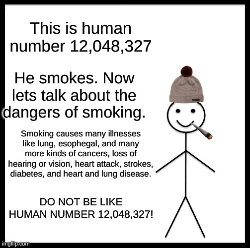Smoking is bad | This is human number 12,048,327; He smokes. Now lets talk about the dangers of smoking. Smoking causes many illnesses like lung, esophegal, and many more kinds of cancers, loss of hearing or vision, heart attack, strokes, diabetes, and heart and lung disease. DO NOT BE LIKE HUMAN NUMBER 12,048,327! | image tagged in memes,be like bill | made w/ Imgflip meme maker