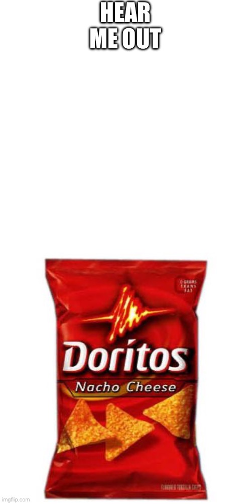 Doritos | HEAR ME OUT | image tagged in doritos | made w/ Imgflip meme maker