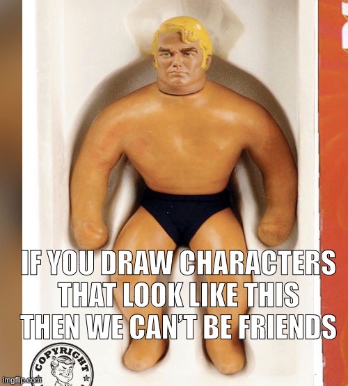 IF YOU DRAW CHARACTERS THAT LOOK LIKE THIS THEN WE CAN’T BE FRIENDS | made w/ Imgflip meme maker