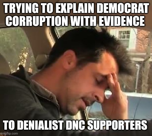 Ohh.....my....god | TRYING TO EXPLAIN DEMOCRAT CORRUPTION WITH EVIDENCE; TO DENIALIST DNC SUPPORTERS | image tagged in face palm | made w/ Imgflip meme maker