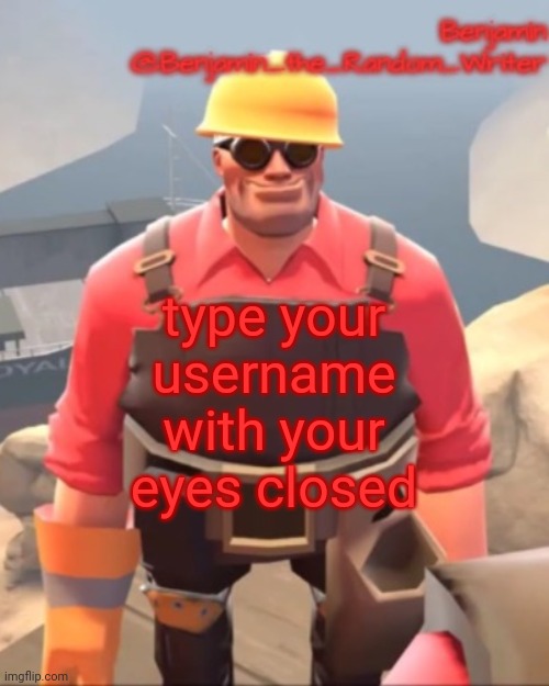 I left the title in my other pants | type your username with your eyes closed | image tagged in small engineer | made w/ Imgflip meme maker