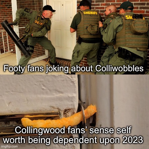 Footy fans | Footy fans joking about Colliwobbles; Collingwood fans’ sense self worth being dependent upon 2023 | image tagged in breaking down door | made w/ Imgflip meme maker