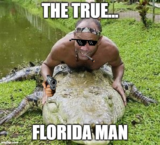 LOL IM FROM FLORIDA XDDD | THE TRUE... FLORIDA MAN | made w/ Imgflip meme maker